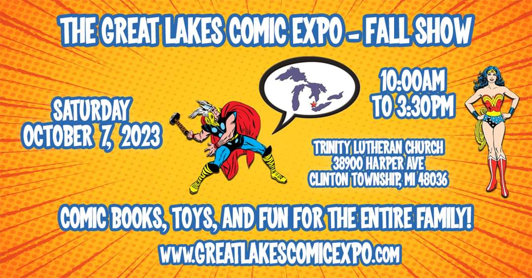 The 2023 Fall Great Lakes Comic Expo returns to Trinity Lutheran Church/School in Clinton Township, Michigan on SATURDAY, OCTOBER 7, 2023 38900 Harper Ave Clinton Twp, MI 48036 (Between 16 Mile Rd/Metro Parkway and Crocker Blvd.) 10AM to 3:30PM GreatLakesComicExpo.com