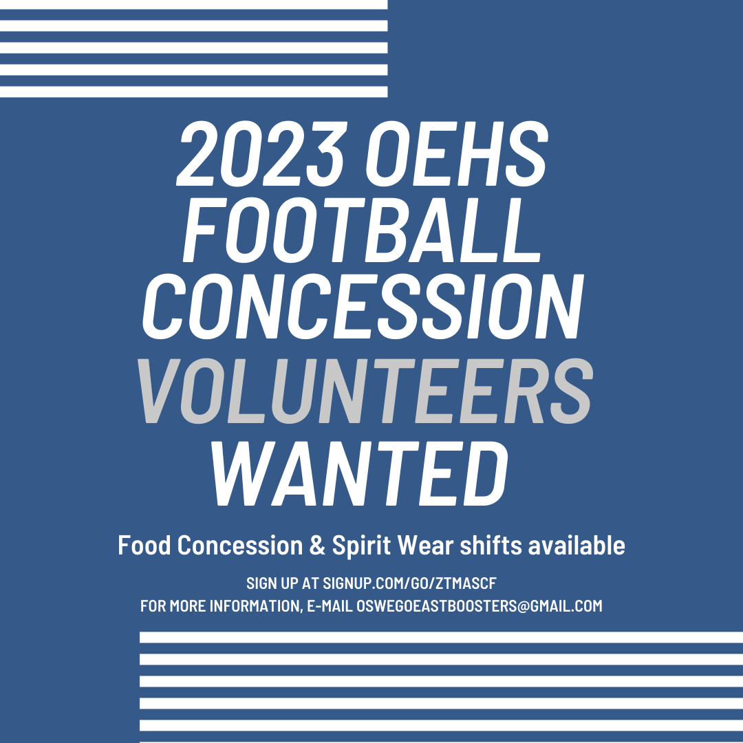 The OEHS Sports Boosters are seeking volunteers to help with concessions for 2023 Oswego East football home games on Friday nights. Please visit signup.com/go/zTMaScf to sign up for one of four games or the Blue &amp; Silver Bash to help with food or spirit wear concessions.