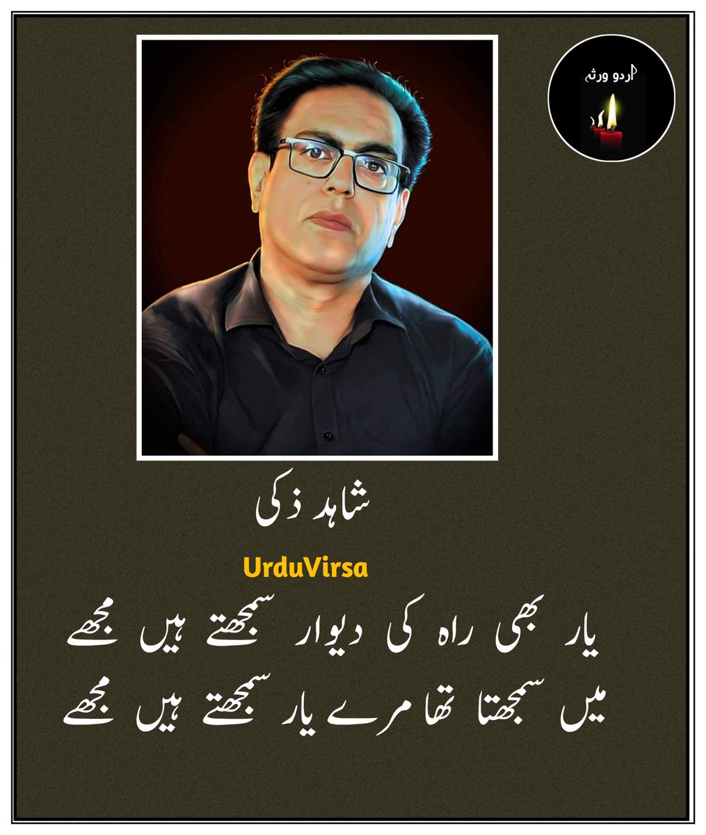 UrduVirsa's tweet photo. یار  بھی  راہ  کی  دیوار  سمجھتے  ہیں مجھے
میں سمجھتا تھا مرے یار سمجھتے ہیں مجھے

جڑ  اکھڑنے  سے  جھکاؤ  ہے  مری شاخوں میں
دور   سے  لوگ  ثمر  بار  سمجھتے  ہیں  مجھے

کیا   خبر   کل   یہی   تابوت   مرا    بن   جائے
آپ جس تخت کا حق دار سمجھتے ہیں مجھے

نیک   لوگوں   میں   مجھے  نیک  گنا  جاتا  ہے
اور   گنہ  گار  گنہ  گار   سمجھتے  ہیں  مجھے

میں  تو  خود  بکنے  کو  بازار  میں آیا ہوا ہوں
اور  دکاں  دار  خریدار  سمجھتے  ہیں  مجھے

میں  بدلتے  ہوئے  حالات  میں  ڈھل  جاتا  ہوں
دیکھنے   والے   اداکار   سمجھتے   ہیں   مجھے

وہ  جو  اس  پار  ہیں  اس  پار مجھے جانتے ہیں
یہ جو اس پار ہیں اس پار  سمجھتے  ہیں مجھے

میں تو یوں چپ ہوں کہ اندر سے بہت خالی ہوں
اور  یہ  لوگ  پر  اسرار   سمجھتے   ہیں  مجھے

روشنی  بانٹتا  ہوں  سرحدوں  کے  پار  بھی میں
ہم  وطن  اس  لیے  غدار  سمجھتے   ہیں  مجھے

جرم  یہ  ہے  کہ  ان اندھوں میں ہوں آنکھوں والا
اور  سزا  یہ  ہے  کہ  سردار  سمجھتے ہیں مجھے

لاش  کی  طرح  سر   آب   ہوں   میں   اور  شاہدؔ
ڈوبنے   والے    مددگار    سمجھتے    ہیں    مجھے

شاہد ذکی