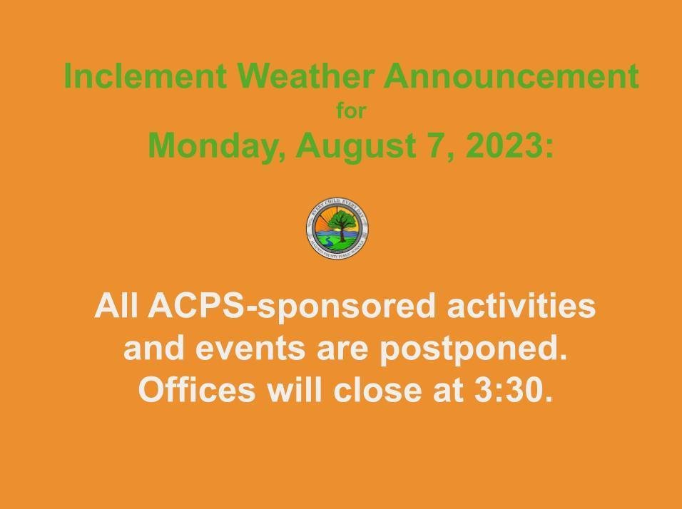 All ACPS activities and events for this afternoon and evening are postponed due to the forecasted severe weather. All ACPS offices are closing at 3:30 today. Principals will communicate about the rescheduling of specific events.