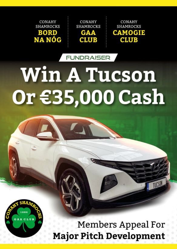 WIN A HYUNDAI TUCSON OR €35,000 CASH
Conahy Shamrocks GAA Club, Bord na nÓg and Camogie Club are running a fundraiser for our major pitch development!
For tickets: Contact this page, any committee member or winahyundaitucson.ie 
€25 each, 3 for €65 or 5 for €100