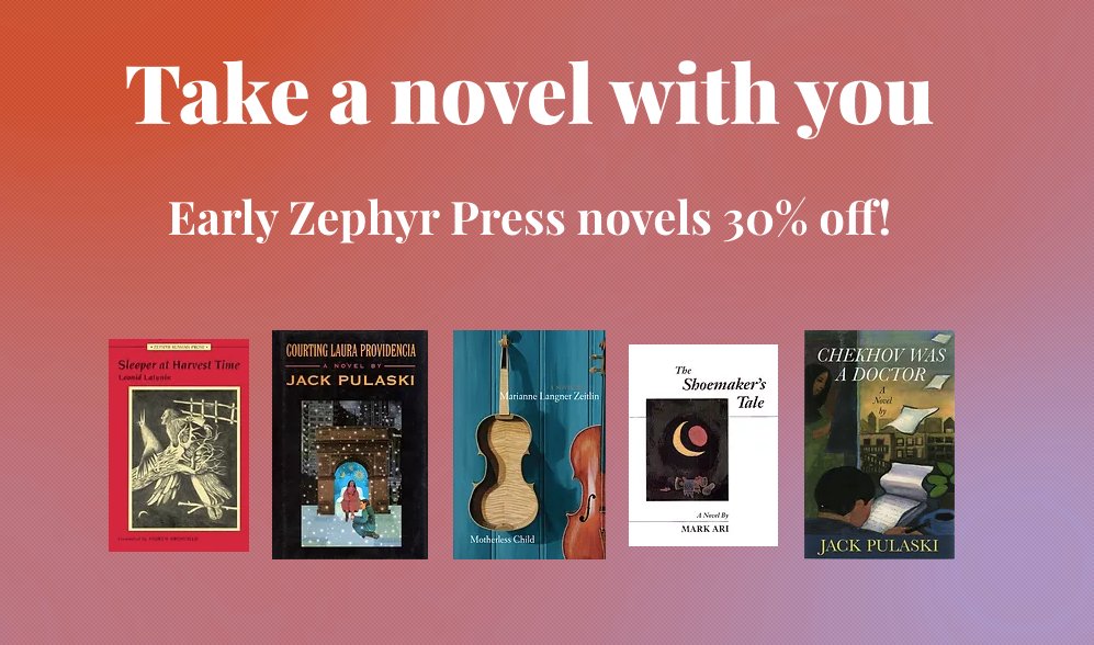 ZephyrPress's tweet photo. We're having a summer fiction sale — several early Zephyr Press novels are 30% off! Check out books by @MarkAri, Marianne Langner Zeitlin, Jack Pulaski, @LeonidLatynin... and enjoy. https://t.co/pgSj42XSEF