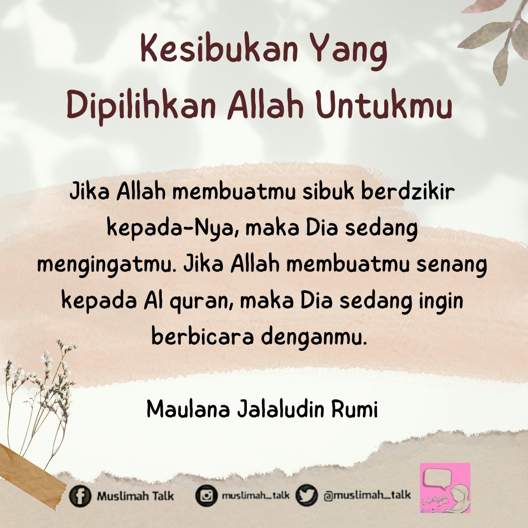Jika Allah membuatmu sibuk berdzikir kepada-Nya, maka Dia sedang mengingatmu. Jika Allah membuatmu senang kepada Al quran, maka Dia sedang ingin berbicara denganmu. 

Maulana Jalaludin Rumi