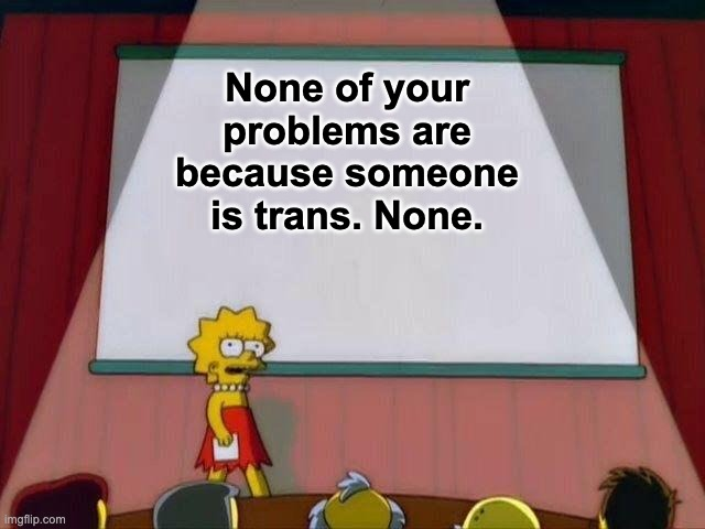 None of your problems are because someone is trans. None.
