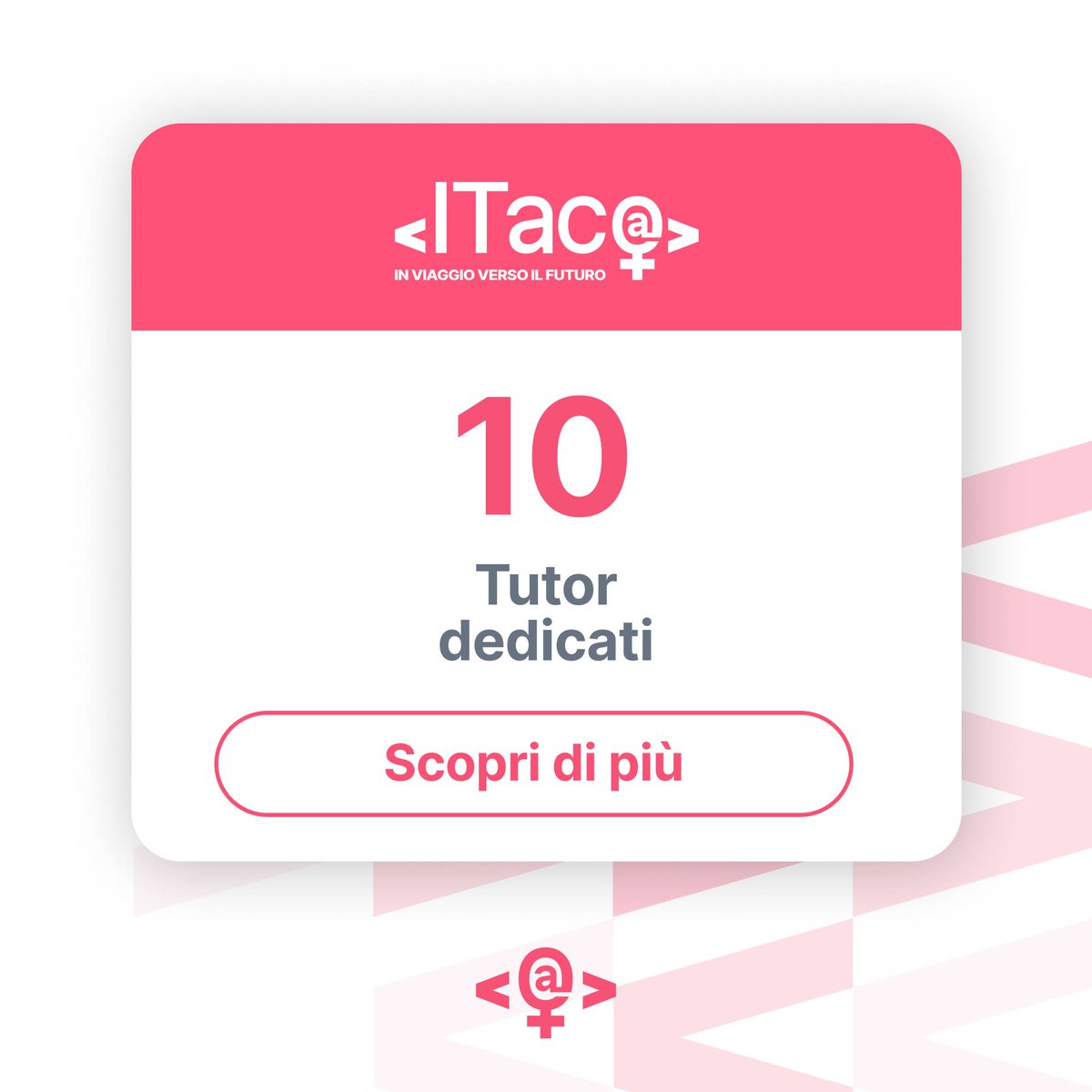 SCEGLI IL TUO FUTURO grazie a ITac@
Amplia le tue skills ed entra nel mondo del lavoro
•210 posti aperti per donne
•4 livelli di formazione 100% gratuiti e modulabili
•10 tutor dedicati all’attività di coaching, accompagnamento e inserimento lavorativo
progettoitaca.eu