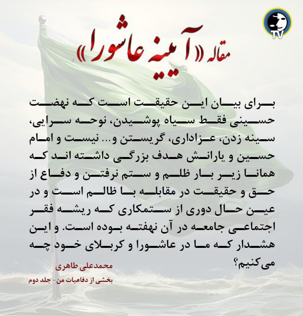 «آیینه عاشورا» برای بیان این حقیقت است که نهضت حسینی فقط سیاه پوشیدن، نوحه سرایی، سینه زدن، عزاداری، گریستن و… نیست و امام حسین و یارانش هدف بزرگی داشته اند که همانا زیر بار ظلم و ستم نرفتن و‌ دفاع از حق و حقیقت در مقابله با ظالم است و در عین حال دوری از ستمکاری
#محمدعلی_طاهری