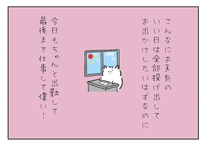 こんないいお天気の日は全部投げ出してお出かけしたいはずなのに、今日もちゃんと出勤して最後まで仕事して偉い! 
