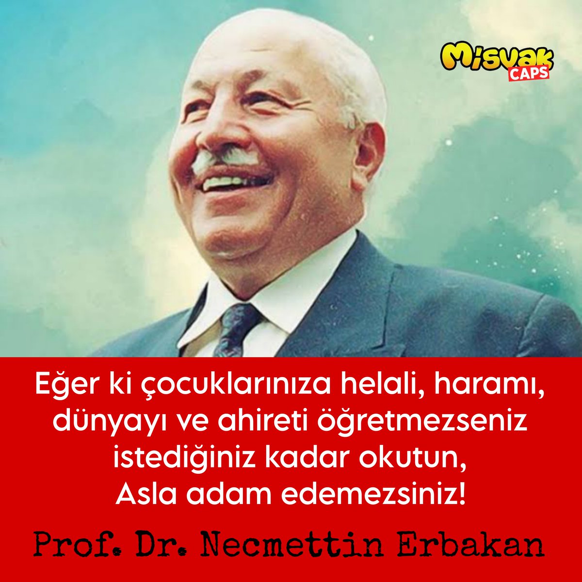 Eğer ki çocuklarınıza helali, haramı, dünyayı ve ahireti öğretmezseniz istediğiniz kadar okutun,
asla adam edemezsiniz!

- Prof. Dr. Necmettin Erbakan