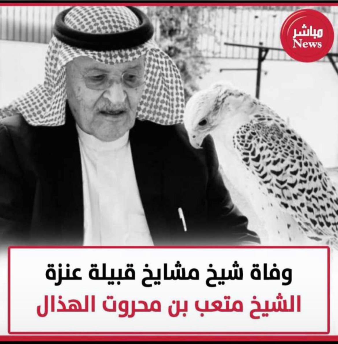 إنتقل إلى رحمة الله تعالى 
 الشيخ متعب محروت الهذال
شيخ مشايخ قبيلة #عنزة  
 
خالص العزاء لأنفسنا ولعموم ابناء قبيلة عنزة عامة وإلي أسرة الهذال خاصة 

رحم الله الفقيد و غفر له وأسكنه فسيح جناته 
وإنا لله وإنا إليه لراجعون