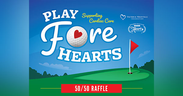 Support the Victoria Hospitals Foundation by participating in their Play Fore Hearts 50/50 Raffle! Each ticket sold supports cardiac care at the Royal Jubilee Hospital, the referral centre for cardiac care on the Island. Purchase your tickets online here: heartslottery.ca/a/bell