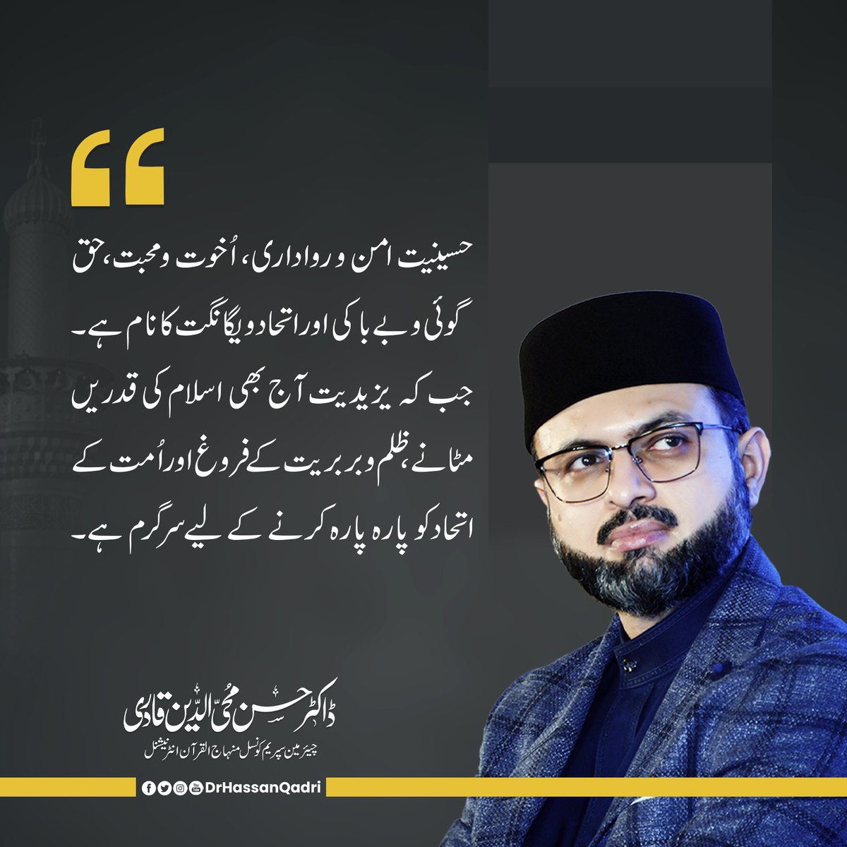 حسینیت امن و رواداری، اُخوت و محبت، حق گوئی و بے باکی اور اتحاد و یگانگت کا نام ہے۔ جب کہ یزیدیت آج بھی اسلام کی قدریں مٹانے، ظلم و بربریت کے فروغ اور اُمت کے اتحاد کو پارہ پارہ کرنے کے لیے سرگرم ہے۔

#Hussain #Peace #Love #Unity #JummahMubarak