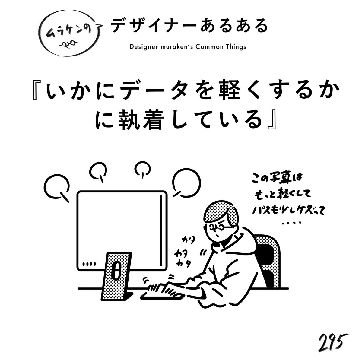 【295.いかにデータを軽くするかに執着している】
#デザイナーあるある 

軽いは正義!軽いは平和!軽いは早い!
その軽さを実現するために努力する人たち。

#デザイン漫画 #デザイナーあるある募集中 #デザイン 