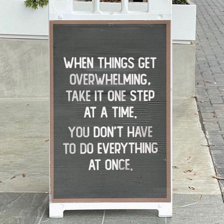 When life gets overwhelming, take it one step at a time.

Even baby steps in the right direction is progress.