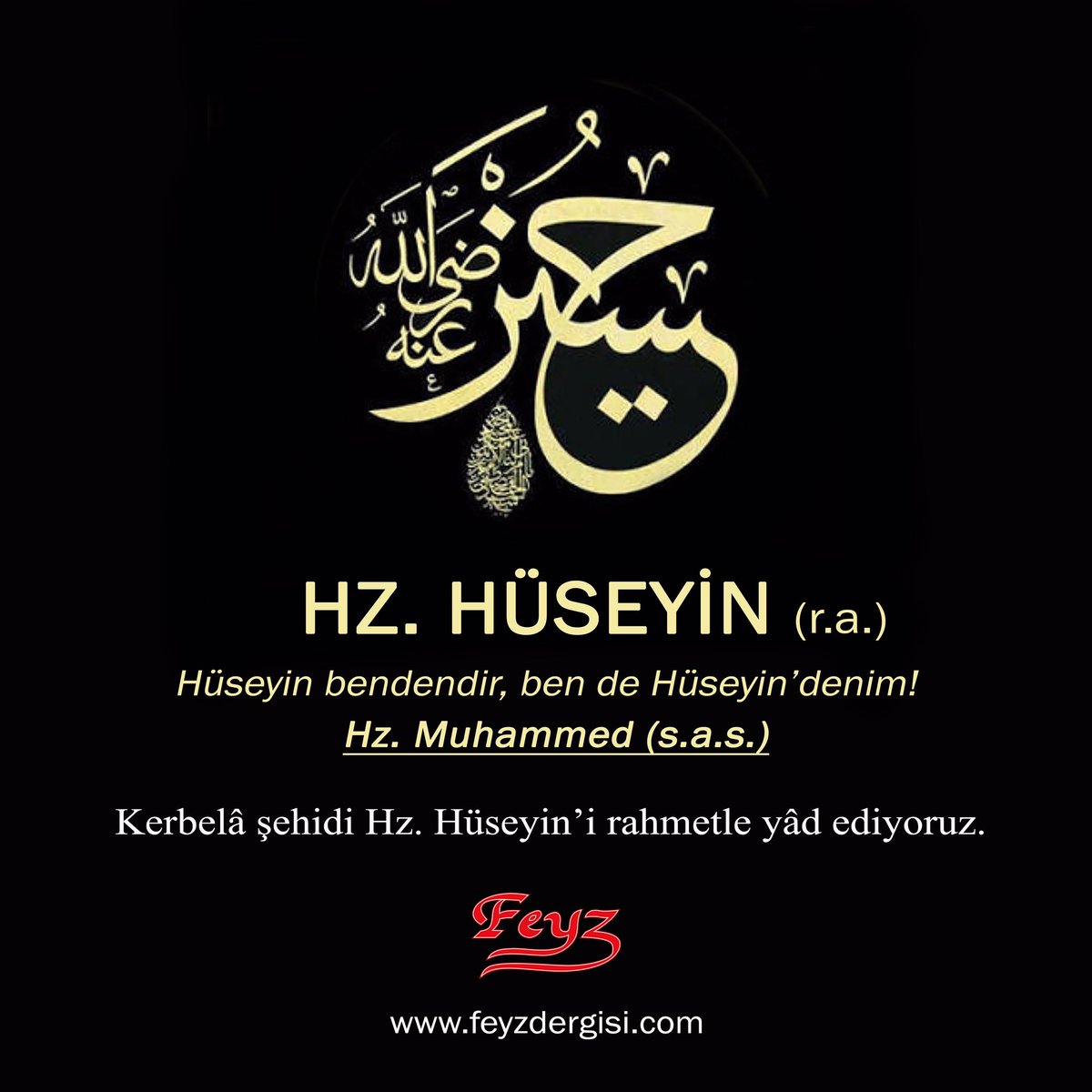 Kerbelâ şehidi Hz. Hüseyin’i rahmetle yâd ediyoruz. Makamı âlî, mekânı Firdevs olsun.
 
“Hüseyin bendendir, ben de Hüseyin’denim! Allah Teâlâ, Hüseyin’i seveni sever. Hüseyin esbâttan/torunlardan biridir.” buyurdular. (İbn-i Mâce, Mukaddime, 11/144; Ahmed, IV, 172)
 
“Hasan ile