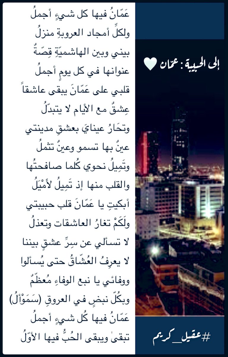 2nd_Ageel's tweet photo. من قلب #الاردن النابض
( #عمان الحبيبة ) 🇵🇸
عاصمة (#النشامى)
بين أهلي وأحبتي
كتبتُ منها ولها :
...

عَمّانُ فيها كل شيءٍ أجملُ
ولكلِّ أمجاد العروبةِ منزلُ

بيني وبين الهاشميّةِ قِصّةٌ
عنوانها في كل يومٍ أجملُ

قلبي على عَمّانَ يبقى عاشقاً
عِشقٌ مع الأيام لا يتبدّلُ

وتحَارُ عينايَ بعشقِ مدينتي
عينٌ بها تسمو وعينٌ تثملُ

وتَمِيلُ نحوي كُلما صافحتُها
والقلب منها إذ تَمِيلُ لأَمْيَلُ

أبكيتِ يا عَمّانَ قلب حبيبتي
ولَكَمْ تغارُ العاشقات وتعذلُ

لا تسألي عن سِرِّ عشقٍ بيننا
لا يعرِفُ العُشّاقُ حتى يُسألوا

ووفائي يا نبع الوفاءِ مُعظّمٌ
وبكُلّ نبضٍ في العروقِ (سَمَوْألُ)

عَمّانُ فيها كُل شيءٍ أجملُ
تبقىٰ ويبقى الحُبُّ فيها الأوّلُ

#عقيل_كريم