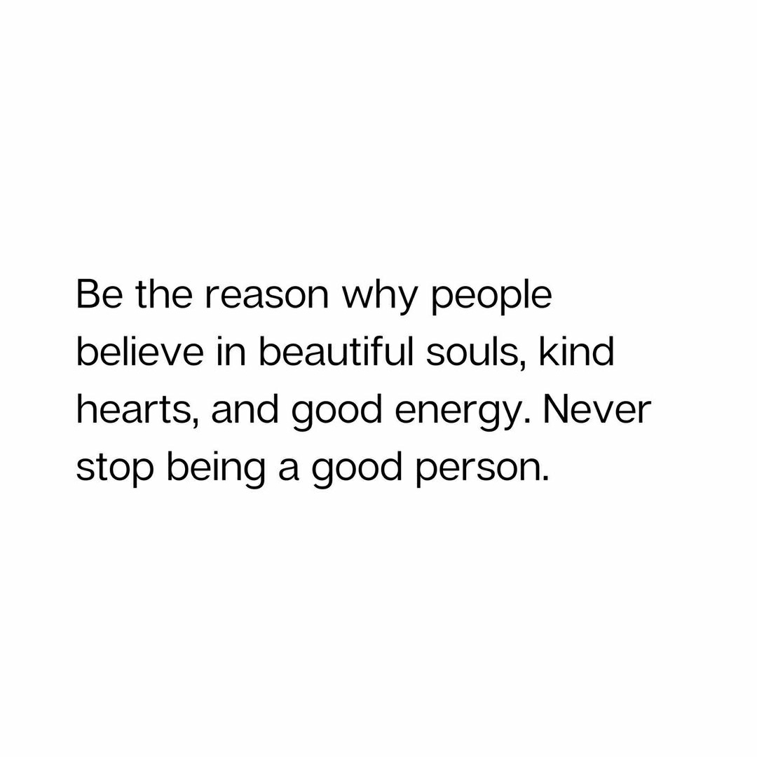 Never stop being a good person.