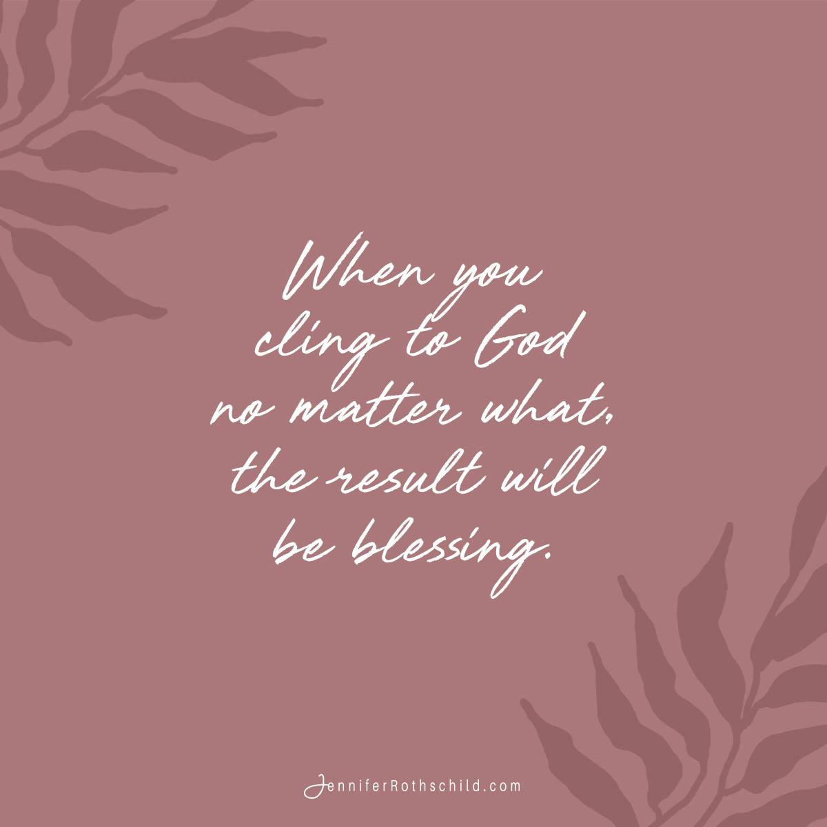If you’re angry, upset, afraid, or confused, cling to God. Insist on a face-to-face encounter with Him. Face what you fear. Be willing to grapple with what you don't understand, and expect a blessing to follow. Don't let go until He blesses you—because He will.