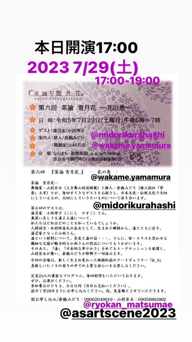【本日開演】

第六回　茶論　雪月花　花の巻
2023年7月29日(土)
午後5時から7時

日本文化・伝統文化で大切にしているもの、大切にしていきたいものをテーマに語り合い

ゲスト　漆芸家/小西寧子
案内人　俳人/倉橋みどり
　　　　舞踊家／山村若女
ギャラリーアズ(as art_scene )にて

#奈良