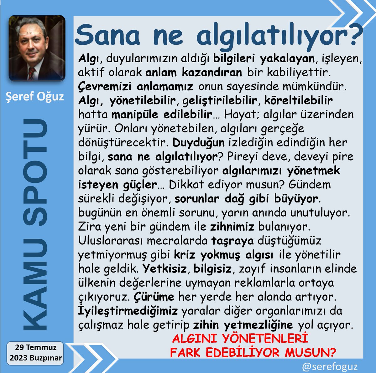 5 ALGISAVAR ÖĞÜT
1-Her söylenene inanma
2-Gündemini değiştirene dikkat
3-Gösterilenin arkasını merak et
4-Bilinçli ilgisizlik alanların olsun
5-Yalan yağarken zihnini ıslatma
Algıların hayatidir; gerçeğe dönüşürler
#KamuSpotu #SerefOguz_KamuSpotu
#algı #gündem #gerçek <a href="/serefoguz/">Şeref Oğuz</a>