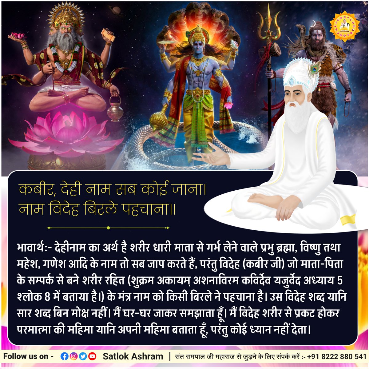 SaintRampalJiM's tweet photo. कबीर, देही नाम सब कोई जाना। नाम विदेह बिरले पहचाना।।
भावार्थ:- देहीनाम का अर्थ है शरीर धारी माता से गर्भ लेने वाले प्रभु ब्रह्मा, विष्णु तथा महेश, गणेश आदि के नाम तो सब जाप करते हैं, परंतु विदेह (कबीर जी) जो माता-पिता के सम्पर्क से बने शरीर रहित (शुक्रम अकायम् अशनाविरम कविर्देव यजुर्वेद अध्याय 5 श्लोक 8 में बताया है।) के मंत्र नाम को किसी बिरले ने पहचाना है। उस विदेह शब्द यानि सार शब्द ��िन मोक्ष नहीं। मैं घर-घर जाकर समझाता हूँ। मैं विदेह शरीर से प्रकट होकर परमात्मा की महिमा यानि अपनी महिमा बताता हूँ, परंतु कोई ध्यान नहीं देता।
