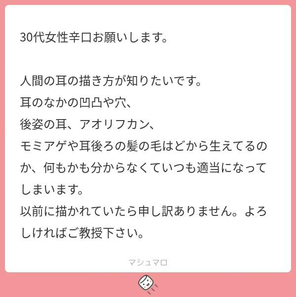 耳の描き方は以前解説したことがあるので貼っておきますね。 ただ、耳は省略されることが多いので・・・描き込み過ぎて悪目立ちしないように注意して下さい。  それよりは耳の位置に注目した方が良いかもしれません。目の位置や顔の向きが伝わりやすくなりますよ。