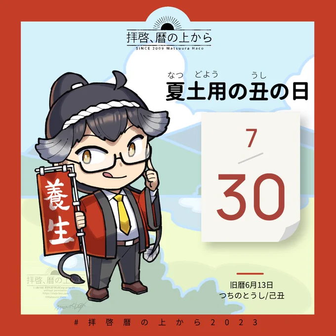 7月30日(日) 旧暦6月13日・つちのとうし・己丑  土用の丑の日。 年に4期間ある土用のうち、夏の土用の期間にくる丑の日です。 食い養生が有名で、五行説に基づいて「う」のつくものとか黒いものが良いとされます。ほかにも、この時期栄養価が高いとされるものもたくさん!  #拝啓暦の上から2023