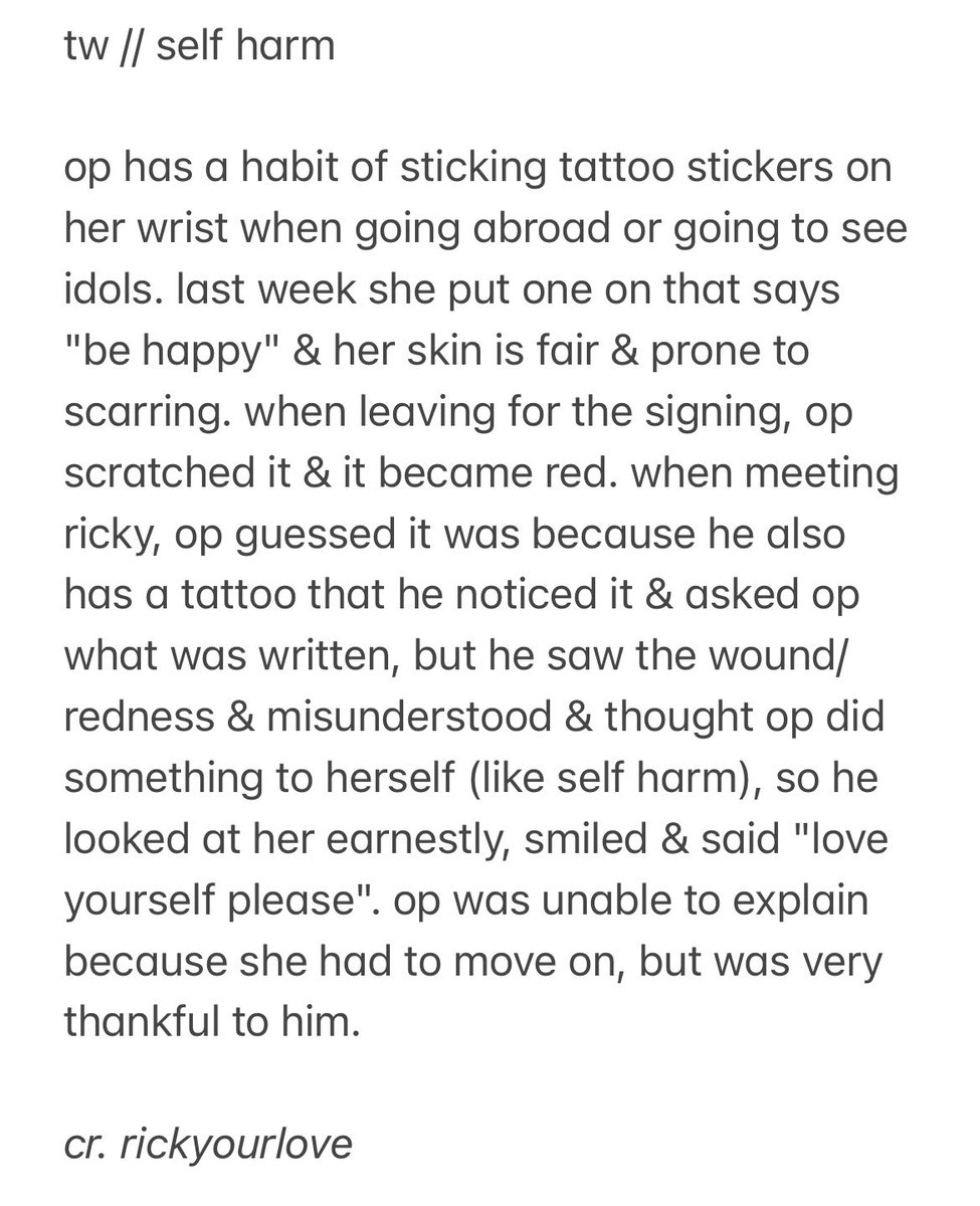 rickyourlove's tweet image. tw // self harm

op's heartwarming interaction with ricky (post from weibo, requested)

when meeting ricky last week, he saw op's tattoo sticker written as "be happy" on her wrist &amp;amp; misunderstood it as op doing self harm. he said to op “love yourself please”