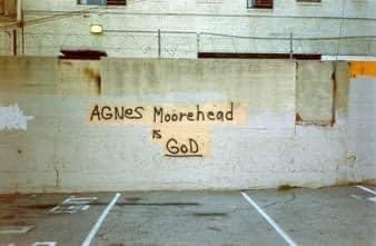 In 1986, at end an alley, a block and a half north of Hollywood Blvd, on Vine St., was a concrete wall, bordering a parking lot, with barbed wire across the top. Sprayed in sprawling jagged letters across this wall was the announcement, “AGNES MOOREHEAD IS GOD.”

📸 John Kite
