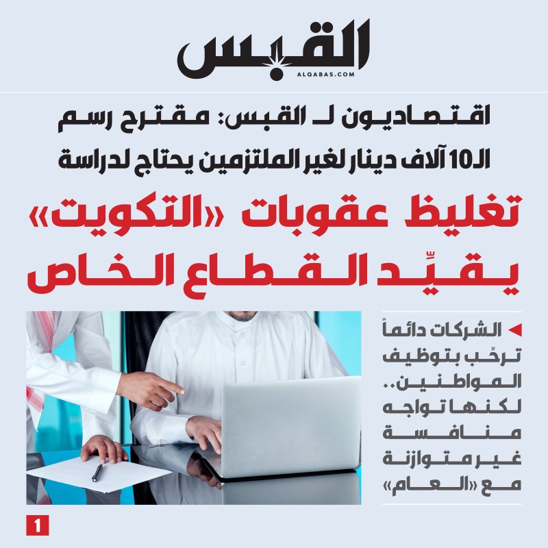 alqabas's tweet photo. تغليظ عقوبات #التكويت يقيِّد القطاع الخاص

• اقتصاديون لـ القبس: مقترح رسم الـ10 آلاف دينار لغير الملتزمين يحتاج لدراسة

• الشركات دائماً ترحِّب بـ #توظيف المواطنين.. لكنها تواجه منافسة غير متوازنة مع «العام»