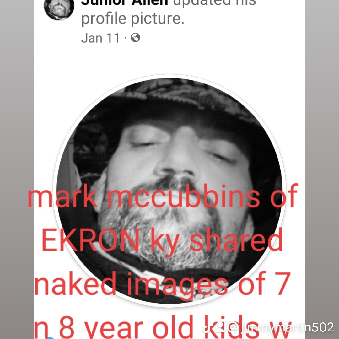 Mark mccubbins of EKRON ky shared naked images of 7 n 8 yr old kids w me naked.. illegally..IM JUNIOR ALLEN OF EKRON KY...WE LOVE KIDDIE PORN WE R THE ALLEN FAMILY OF MEADE CO KY