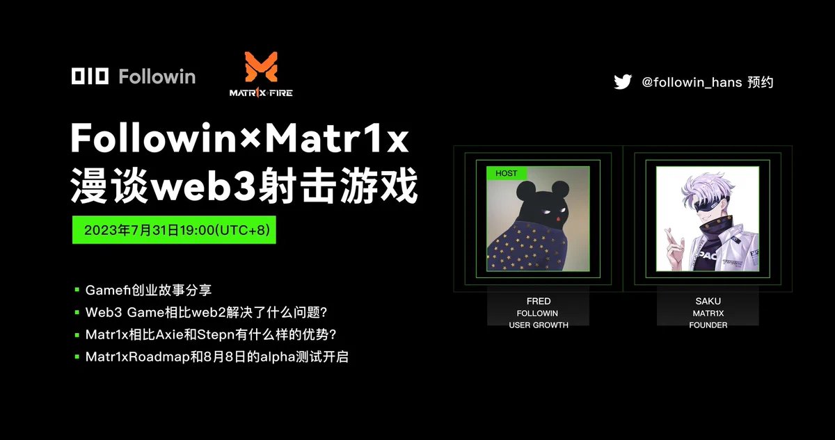 Followin×Matr1x 漫谈web3射击游戏
⏰7月31日19:00 (UTC+8)，火热开播！  

聆听@Dacongfred和Matr1x创始人@poemran 的精彩深度对话!

🎁2 Advanced Battle Pass(400U)+200  USDT 抽奖!
✅关注<a href="/Matr1xOfficial/">MATR1X FIRE</a> <a href="/followin_hans/">Followin華語- Brand Upgrade!🔥</a> <a href="/followin_io/">Followin</a> 
✅点赞 &amp; 转发本推
✅评论自己的Followin邀请码并@ 3个好友