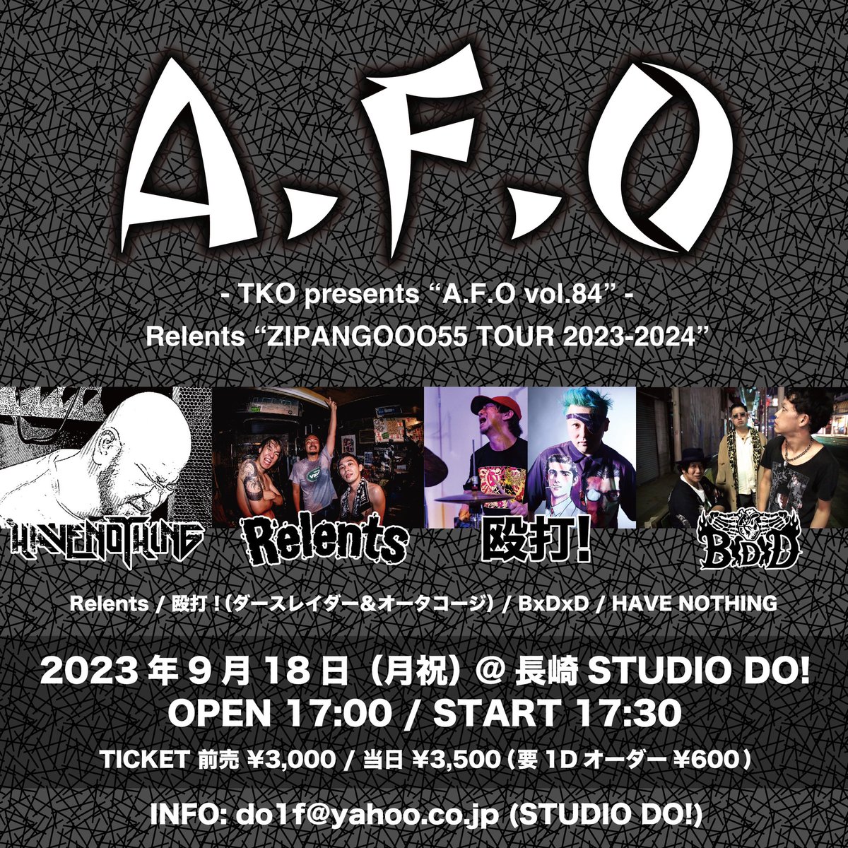【NEW LIVE ANNOUNCEMENT🔥】

A.F.O vol.84
Relents "ZIPANGOOO55 TOUR"
2023.9.18(MON.)
＠長崎studioDO!

Relents
殴打!
HAVE NOTHING
BxDxD

OPEN 17:00 / START 17:30
TICKET 前¥3,000/当¥3,500(+1D)
