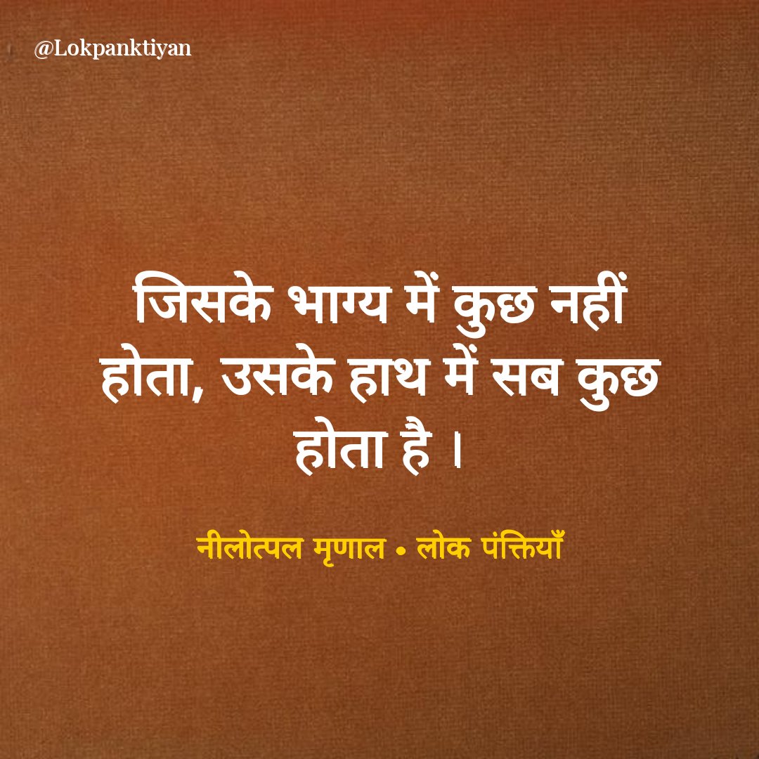 जिसके भाग्य में कुछ नहीं होता, उसके हाथ में सब कुछ होता है ।

- नीलोत्पल मृणाल