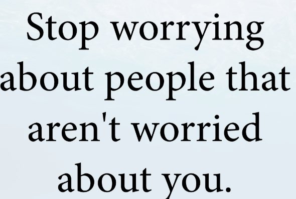 “Sizin için endişelenmeyen kişiler için endişelenmekten vazgeçin”