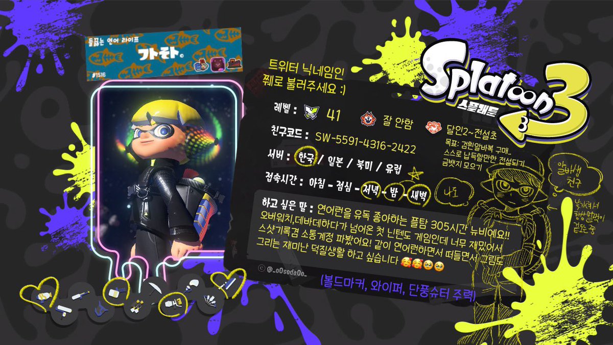 #스플래툰3_트친소
#연어런_트친소
 
연어런을 좋아해요 낙서도해요 소통도 조와해요 근데 이모든것을!!!!!!! 홀로해서 외로운 뉴비알바생입니다🥺😭😭 함께 그림으로 교류도 하구 아르바이트도 뛰러갈 친구가 필요해요!!!
rt위주로 찾아갈게요 잘 부탁드려욧ᵒ̴̶̷̥́ ·̫ ᵒ̴̶̷̣̥̀