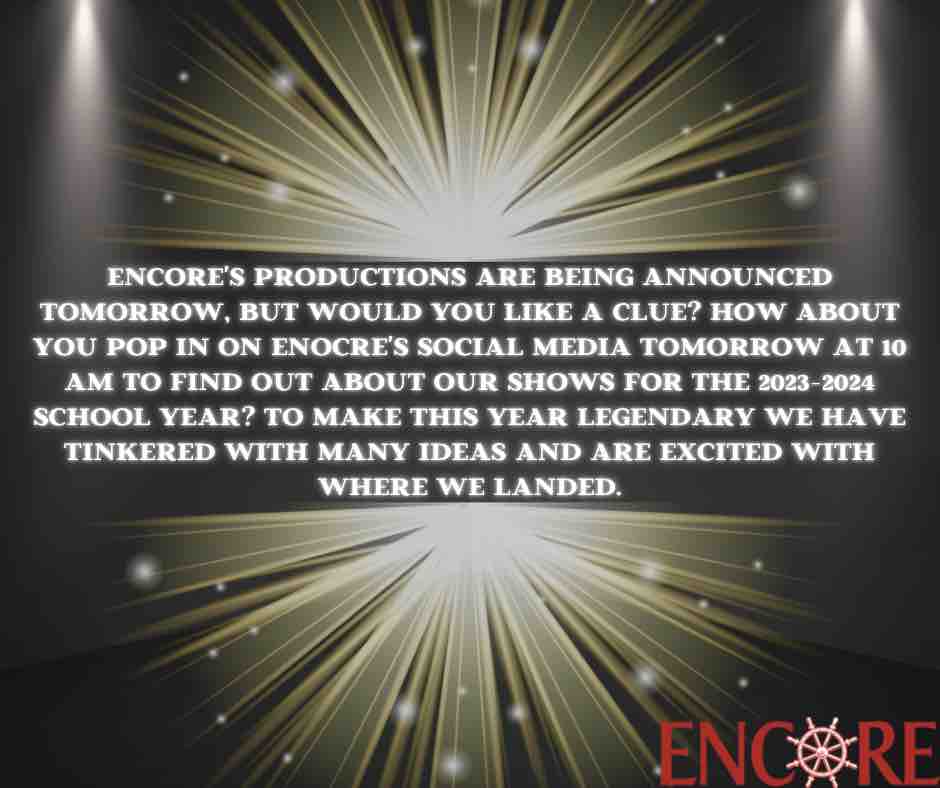 Encore’s productions are being announced 7/31, but would you like a clue? How about you pop in on Enocre’s social media 7/31 at 10AM  to find out the shows for the 23-24 school year? To make this year legendary we have tinkered with many ideas &amp; are excited with where we landed.