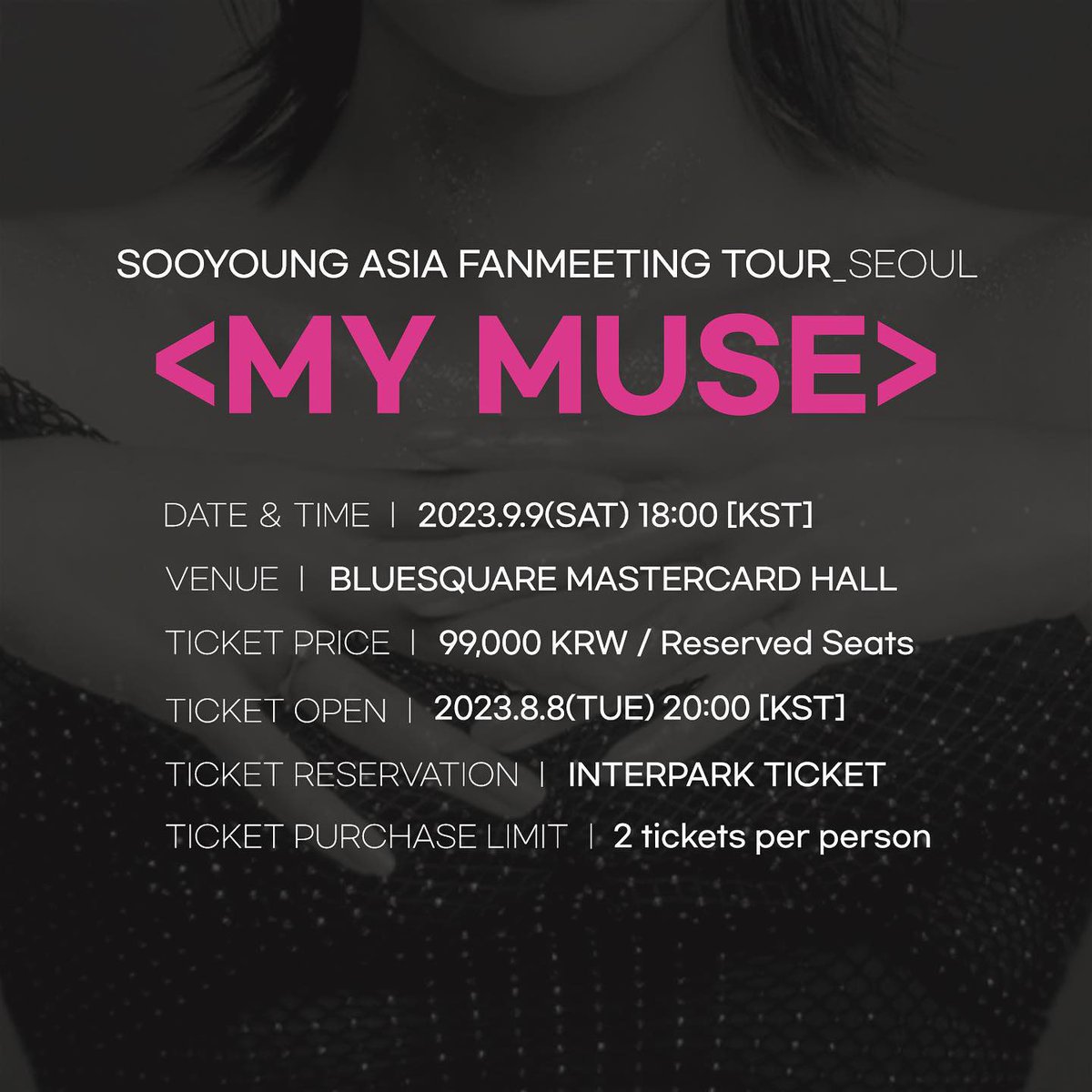SNSD_0805's tweet photo. 💋 SOOYOUNG ASIA FANMEETING TOUR [MY MUSE]

📍 Tour Cities
➫ 09.09 SEOUL (BLUESQUARE MASTERCARD HALL)
➫ 09.20 YOKOHAMA (LANDMARK HALL)
➫ 09.23 OSAKA (GORILLA HALL OSAKA)
➫ 10.01 BANGKOK (KBANK SIAM PIC-GANESHA THEATRE)
➫ 10.15 TAIPEI (TICC)

📍서울 팬미팅 예매 사항
➫ 공연 일시 : 2023년 9월 9일 토요일 18시
➫ 공연 장소 : 블루스퀘어 마스터카드홀
➫ 티켓 금액 : 전석 99,000원 / 지정석
➫ 티켓 오픈 : 2023년 8월 8일 화요일 20시
➫ 티켓 예매처 : 인터파크 티켓
➫ 매수 제한 : 1인 2매

📍RESERVATIONS FOR THE SEOUL FANMEETING
➫ DATE ＆ TIME : 2023.9.9 (SAT) 18:00 [KST]
➫ VENUE : BLUESQUARE MASTERCARD HALL
➫ TICKET PRICE : 99,000 KRW / Reserved Seats
➫ TICKET OPEN : 2023.8.8 (TUE) 20:00 [KST] 
➫ TICKET RESERVATION : INTERPARK TICKET
➫ TICKET PURCHASE LIMIT : 2 tickets per person

📍ソウルファンミーティングの予約事項
➫ 公演日時 : 2023年 9月 9日 (土) 18:00 [KST]
➫ 公演場所 : BLUESQUARE MASTERCARD HALL
➫ チケットの金額 : 全席  99,000ウォン / 指定席
➫ チケットオープン : 2023年 8月 8日 (火) 20:00 [KST]
➫ チケット予約先 : INTERPARK TICKET
➫ 枚数制限 : 1人2枚

📍首爾粉絲見面會預售事項
➫ 演出日期 : 2023年 9月 9日 (土) 18:00 [KST]
➫ 演出场地 : BLUESQUARE MASTERCARD HALL
➫ 门票价格 : 全席 99,000 韩币 /专座
➫ 開票 : 2023年 8月 8日 (火) 20:00 [KST]
➫ 訂票處 : INTERPARK TICKET
➫ 限购：1人2张

https://t.co/KRNpUUSTWZ