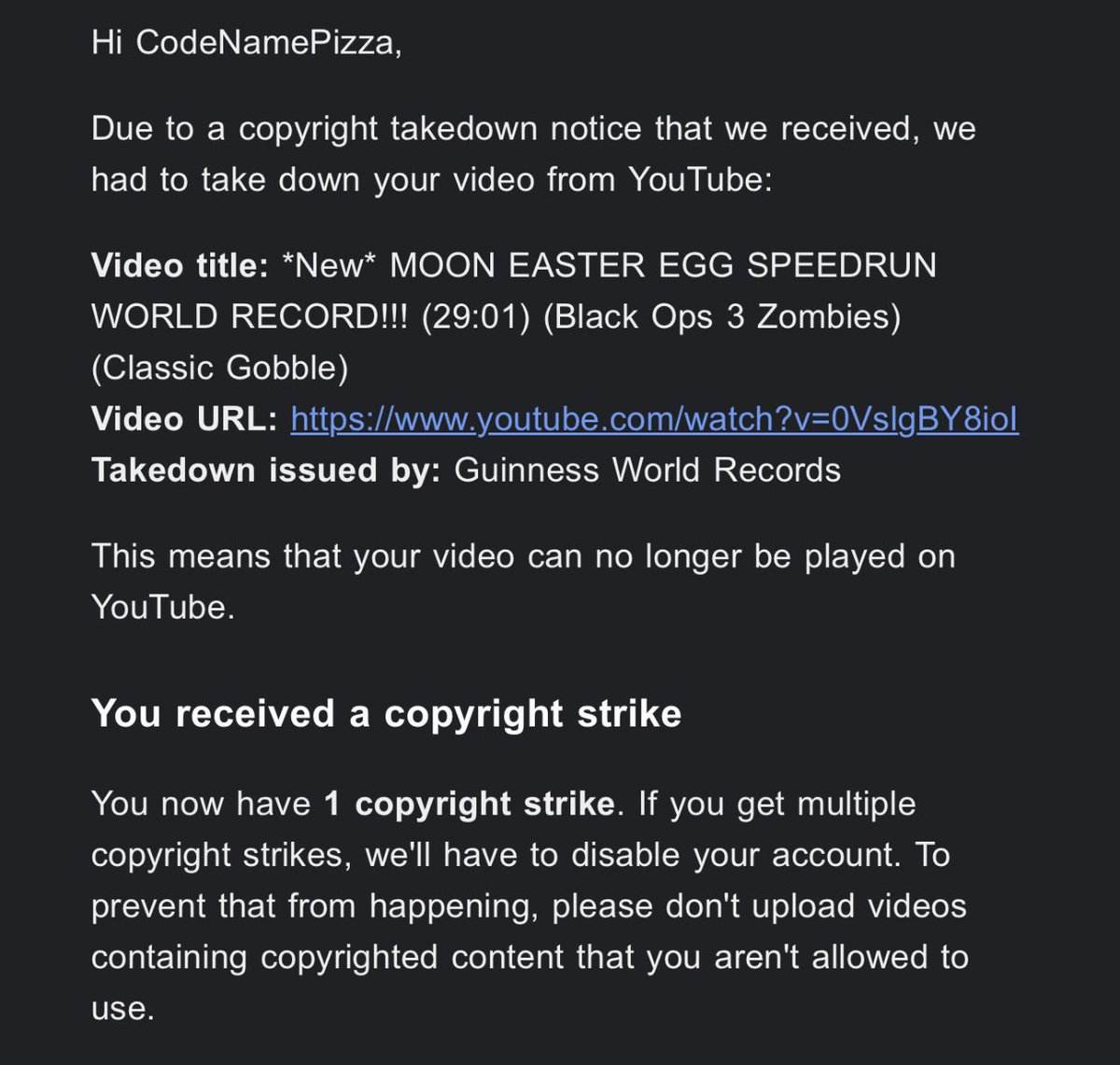 CodeNamePizza's tweet photo. HELP… @YouTubeGaming … I just received a Copyright Strike from @GWR for a Call of Duty: Zombies Speedrun. This could literally destroy the speedrunning community in all of gaming!…. Please share this and help😭 https://t.co/dnWSWxeL77