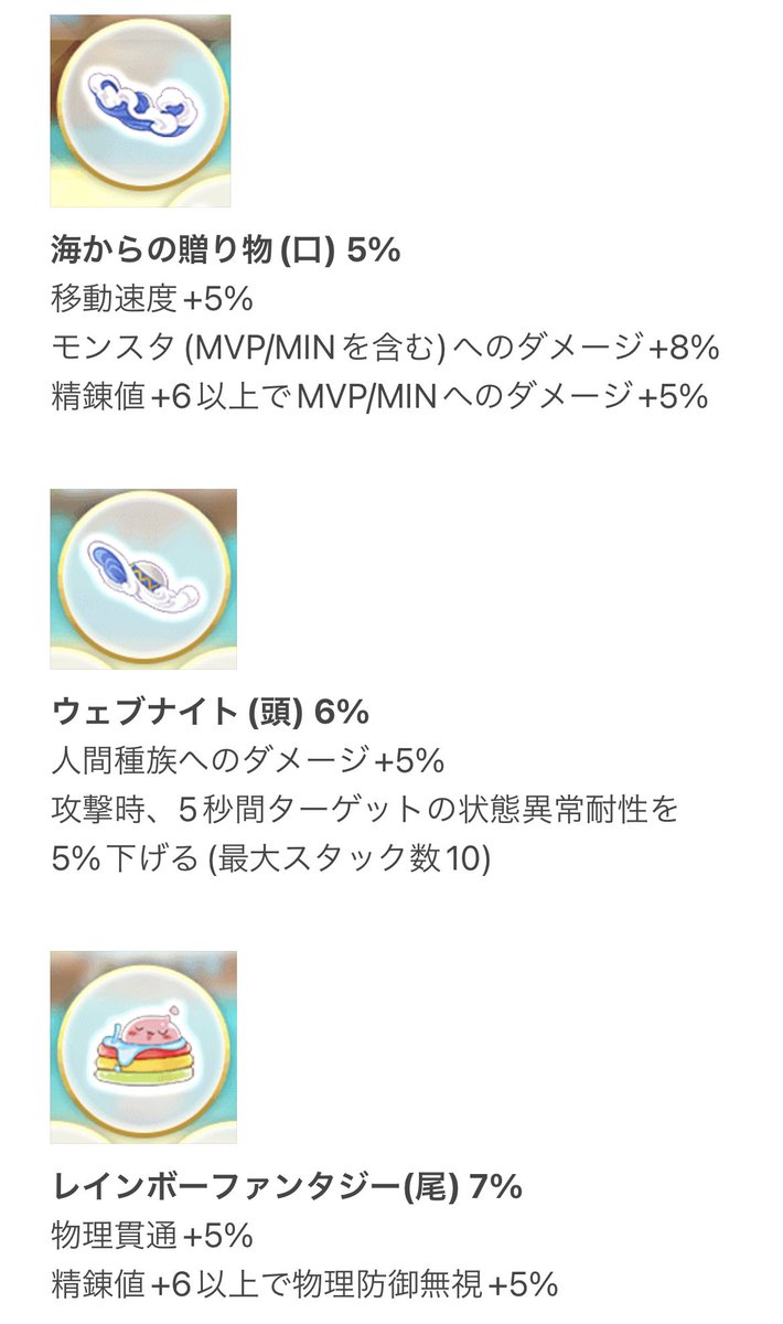 RingoHime_Alice's tweet photo. ￼8月度月替装飾ガチャ
8/1(火)0:00〜

海からの〜(口) 5%
移動速度+5%
モンスタ(MVP/MIN含)ダメ+8%
精錬値+6以上MVP/MINダメ+5%

ウェブ〜(頭) 6%
人間種族へダメ+5%
攻撃時5秒間敵の状態異常耐性を5%下
(スタック10)
￼
レインボ〜(尾) 7%
物理貫通+5%
精錬値+6以上で物理防御無視+5%

#ラグマス https://t.co/ahNOcH7WRj