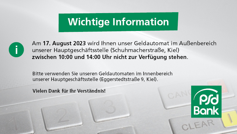 Am 17. August 2023 wird Ihnen unser Geldautomat im Außenbereich unserer Hauptgeschäftsstelle (Schuhmacherstraße, Kiel) zwischen 10:00 und 14:00 Uhr nicht zur Verfügung stehen. Bitte verwenden Sie unseren Geldautomaten im Innenbereich. Vielen Dank für Ihr Verständnis.