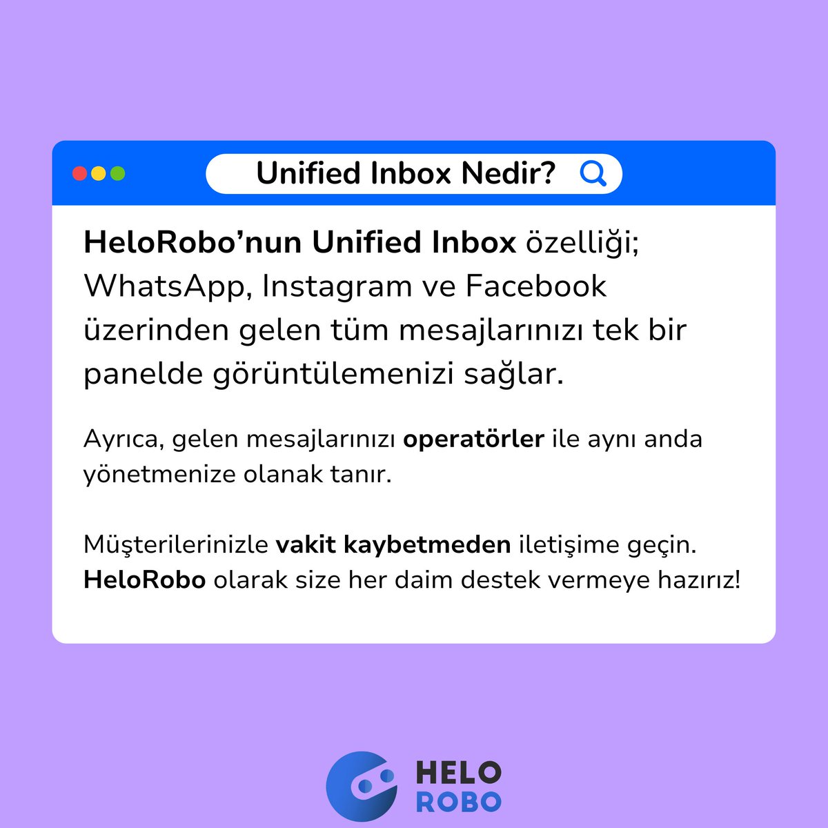 İşletmenize gelen sosyal medya mesajlarını, ayrı ayrı incelemekle vakit mi kaybediyorsunuz? 🤔

Öyleyse henüz HeloRobo ile tanışmadınız demektir! 🚀

Unified Inbox özelliğimiz sayesinde tüm mesajlarınızı tek panelde görüntüleyebilir, kesintisiz müşteri deneyimi sunabilirsiniz.