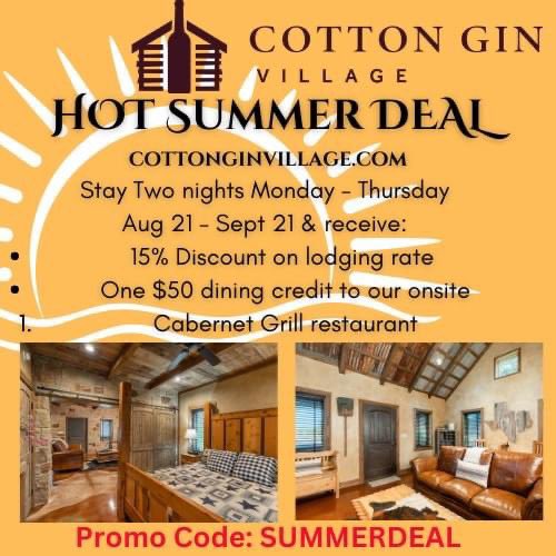 We have a HOT SUMMER DEAL for you!

If you schedule a 2-night stay any Mon - Thurs from *Aug 21 - Sept 21st*, you will receive not only a 15% discount on lodging, but ALSO one $50 dining credit to Cabernet Grill! Use **special code** SUMMERDEAL. 

cottonginvillage.com/lodging