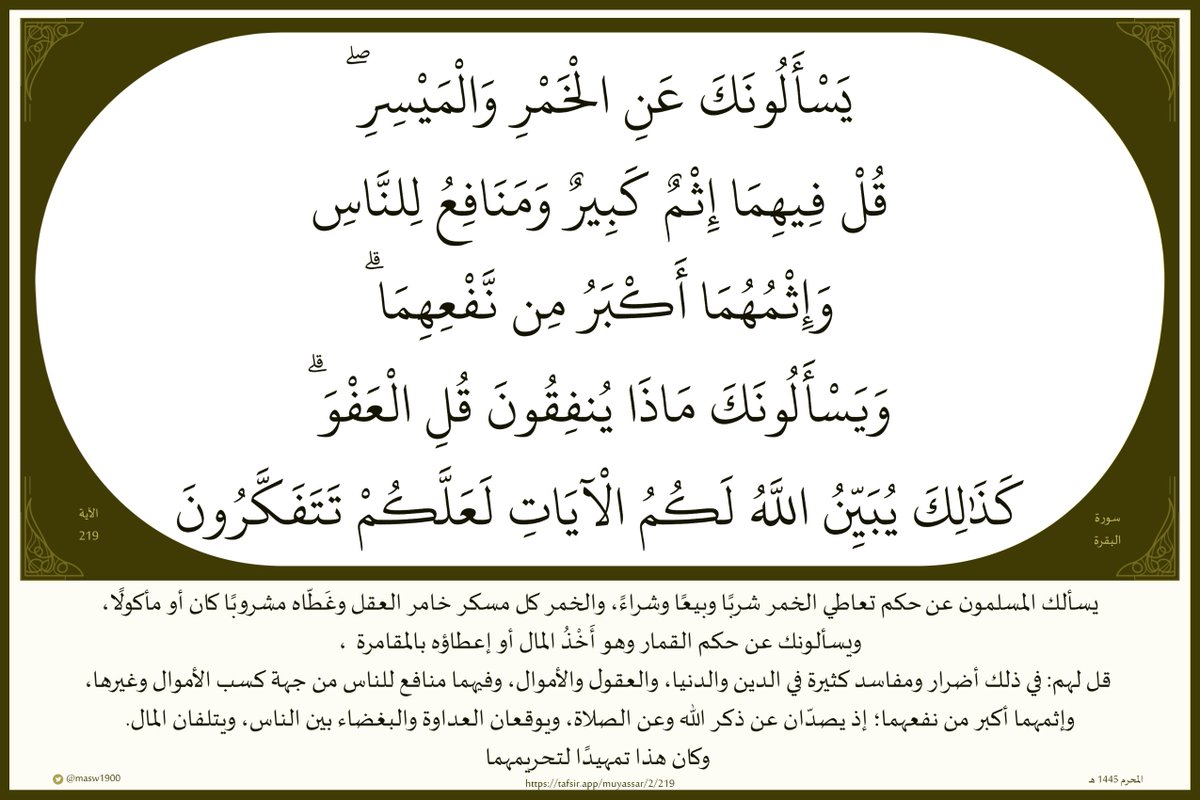 masw1900's tweet photo. (يَسْألونَكَ عَنِ الْخَمْرِ وَالْمَيْسِرِ

قُلْ فيهِما إِثْمٌ كَبيرٌ

وَمَنافِعُ لِلنَّاسِ

وَإِثْمُهُما أَكْبَرُ مِن نَّفْعِهِما

وَيَسْأَلونَكَ ماذا يُنفِقونَ قُلِ الْعَفْوَ

كَذَٰلِكَ يُبَيِّنُ اللَّهُ لَكُمُ الْآياتِ لَعَلَّكُمْ تَتَفَكَّرونَ)

#القرآن_الكريم 

#مساء_الخير https://t.co/enuKcEYS6M