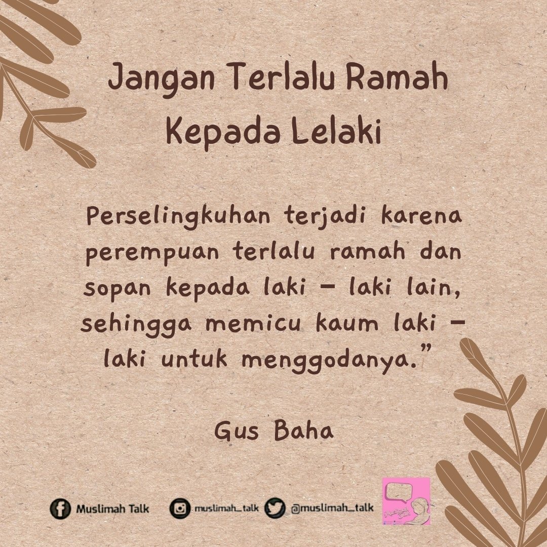 “Perselingkuhan terjadi karena perempuan terlalu ramah dan sopan kepada laki – laki lain, sehingga memicu kaum laki – laki untuk menggodanya.”

Gus Baha