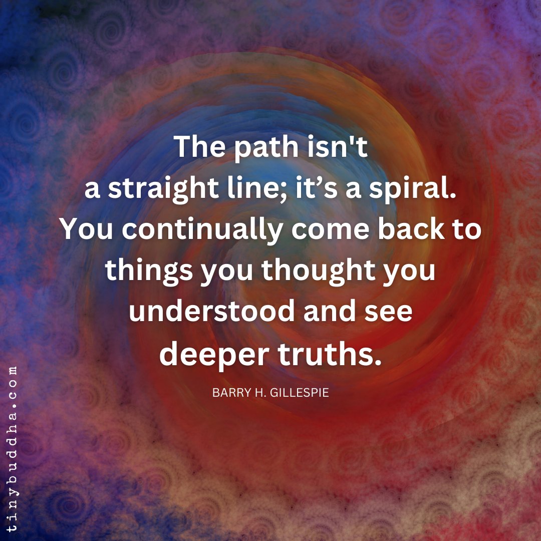 tinybuddha's tweet photo. "The path isn'ta straight line; it’s a spiral. You continually come back tothings you thought you understood and see deeper truths.”  ~Barry H. Gillespie https://t.co/4iMR2nz4If