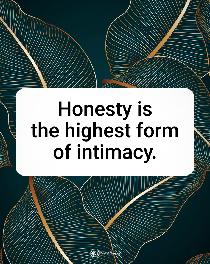 “Honesty is the highest form of intimacy.”