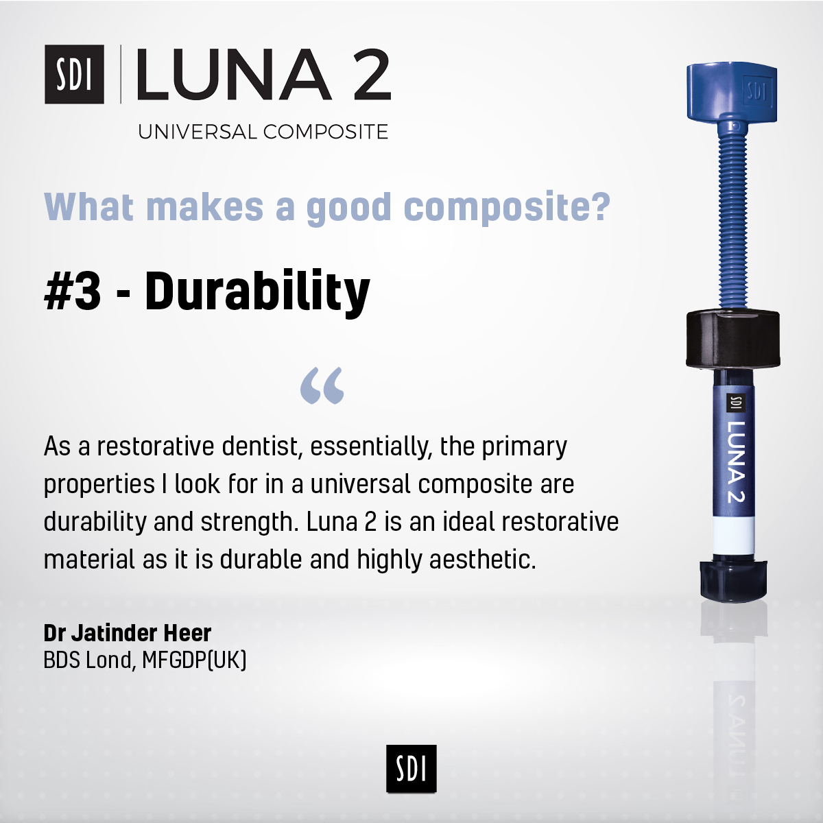 What makes a good composite?

#3 - Durability

“The primary properties I look for in a universal composite are durability and strength. Luna 2 is an ideal restorative material as it is durable and highly aesthetic.” Dr Jatinder Heer.

Learn more:
sdirestoratives.co.uk/luna-2/