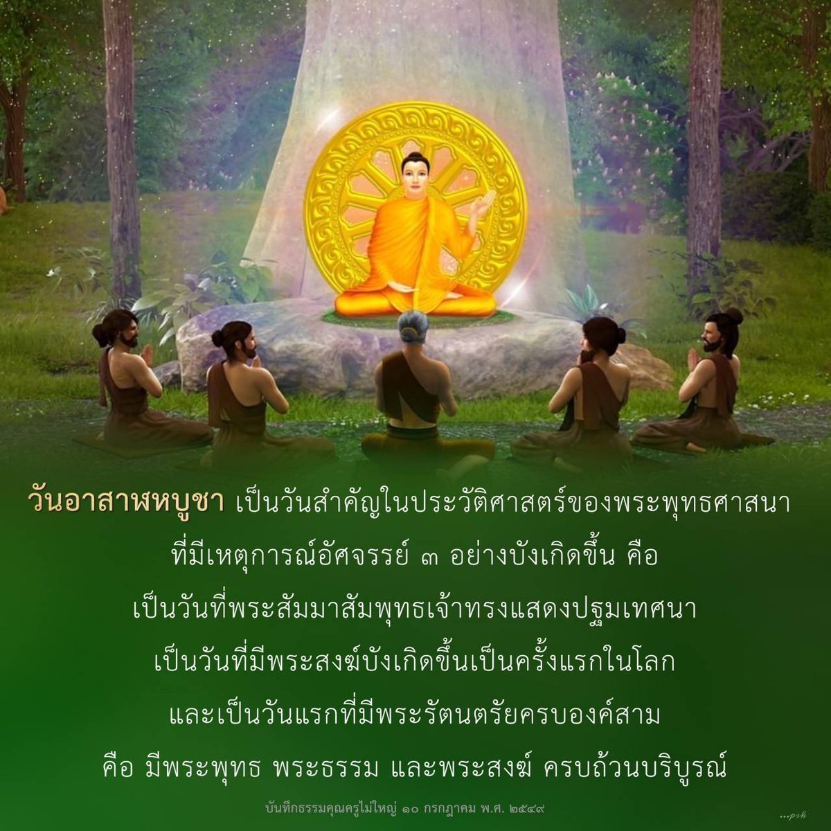 #วันอาสาฬหบูชา เป็นวันสำคัญในประวัติศาสตร์ของพระพุทธศาสนาที่มีเหตุการณ์อัศจรรย์ ๓ อย่างบังเกิดขึ้นคือเป็นวันที่พระสัมมาสัมพุทธเจ้าทรงแสดงปฐมเทศนา เป็นวันที่มีพระสงฆ์บังเกิดขึ้นเป็นครั้งแรกในโลก  และเป็นวันแรกที่มีพระรัตนตรัยครบองค์สาม คือ มี  พระพุทธพระธรรมพระสงฆ์ ครบถ้วนบริบูรณ์