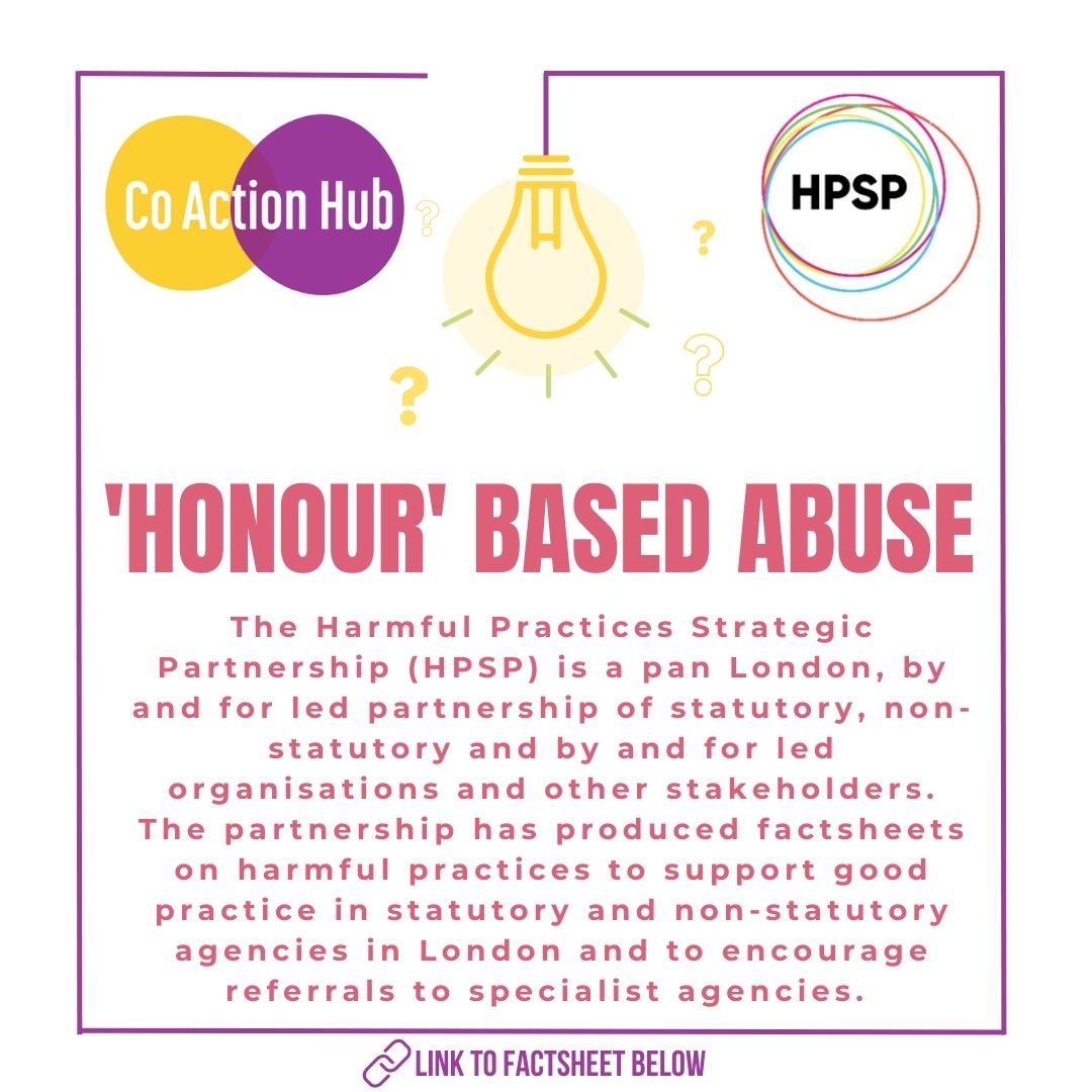 The HPSP is co-ordinated by the Coaction Hub, a partnership project between Asian Women’s Resource Centre and Standing Together Against Domestic Abuse. Please see our valued members below. To access the 'Honour' Based Abuse factsheet click here: ow.ly/KWAQ50PkqXr