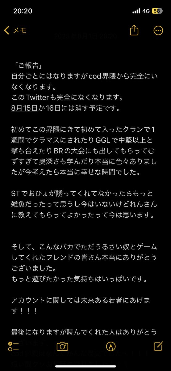 akaaaan_codm's tweet photo. 「　ご報告　」
この度、ジジことあかーんはこの界隈から完全にいなくなります。

Twitterで文字足らんかったからメモにしたから気になる人は見てください。

Dystopia、ジャックローズ、ST、雲の上、呼んでクラン、桜華
その中にいたみんなありがとーーーー！！！
お前らみんな最高や！！！！！！！ https://t.co/VzRHsm9740